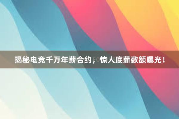 揭秘电竞千万年薪合约，惊人底薪数额曝光！