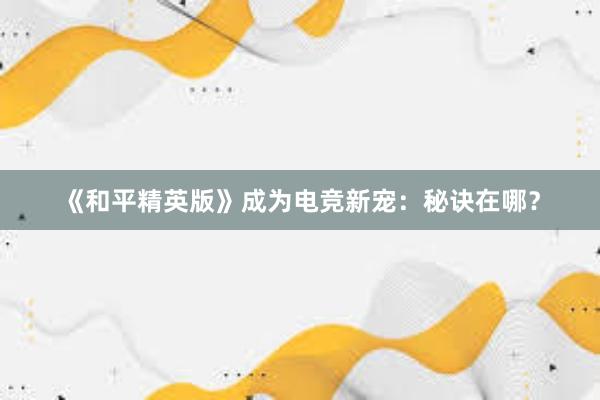 《和平精英版》成为电竞新宠：秘诀在哪？