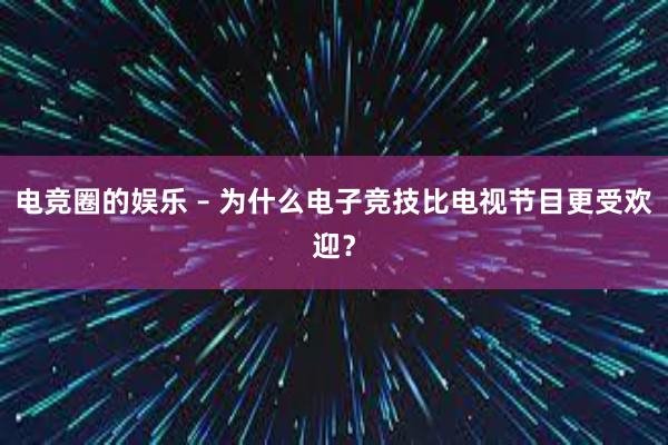 电竞圈的娱乐 – 为什么电子竞技比电视节目更受欢迎？