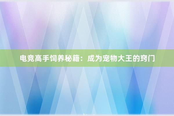 电竞高手饲养秘籍：成为宠物大王的窍门