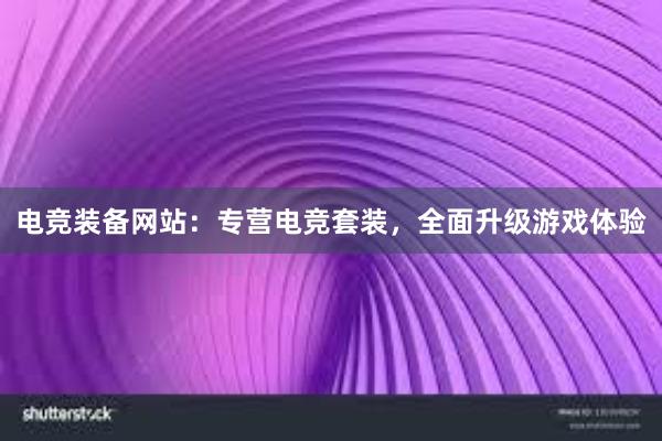 电竞装备网站：专营电竞套装，全面升级游戏体验