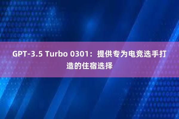 GPT-3.5 Turbo 0301：提供专为电竞选手打造的住宿选择