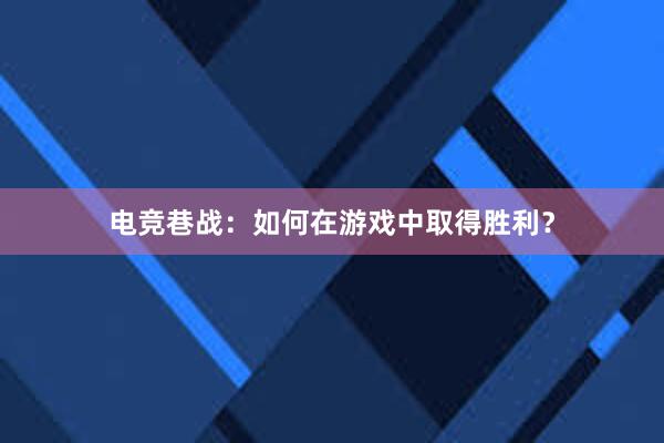 电竞巷战：如何在游戏中取得胜利？