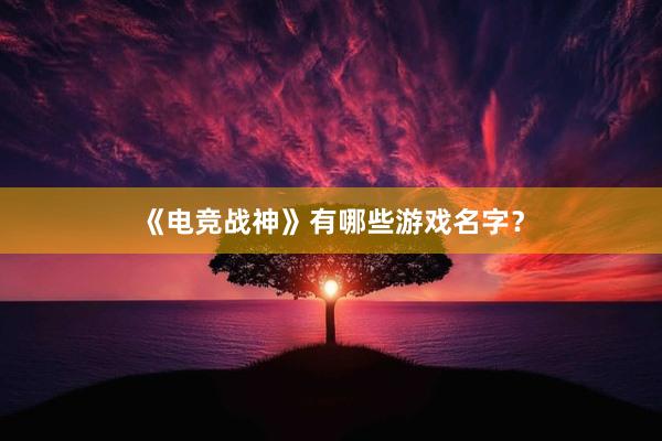 《电竞战神》有哪些游戏名字？