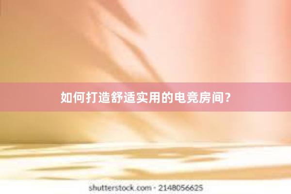 如何打造舒适实用的电竞房间？