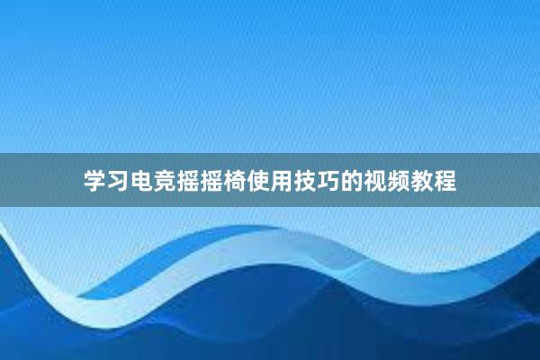 学习电竞摇摇椅使用技巧的视频教程