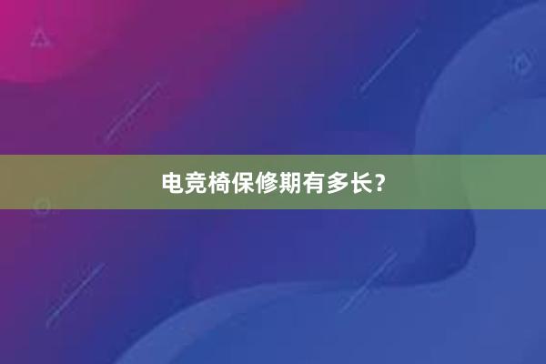 电竞椅保修期有多长？