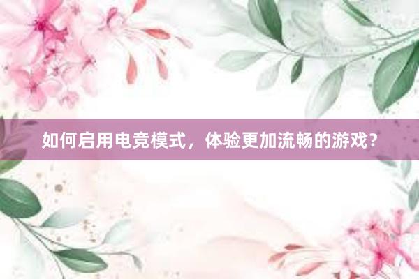 如何启用电竞模式，体验更加流畅的游戏？