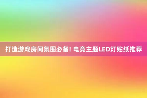 打造游戏房间氛围必备! 电竞主题LED灯贴纸推荐