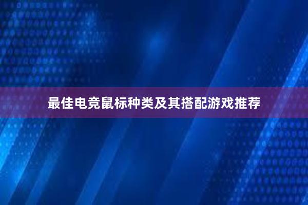 最佳电竞鼠标种类及其搭配游戏推荐