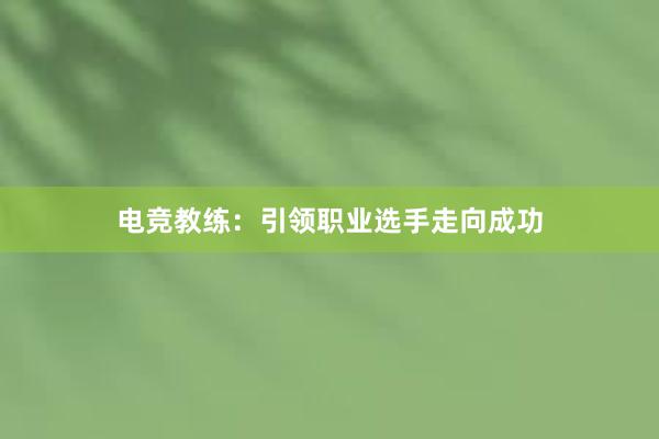 电竞教练：引领职业选手走向成功