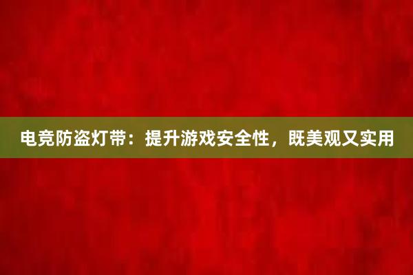 电竞防盗灯带：提升游戏安全性，既美观又实用