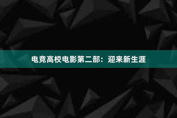 电竞高校电影第二部：迎来新生涯