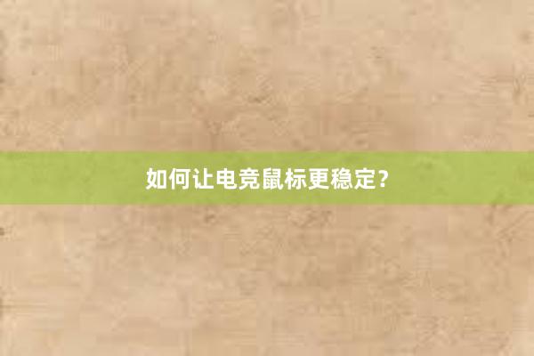 如何让电竞鼠标更稳定？