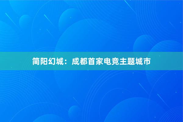 简阳幻城：成都首家电竞主题城市