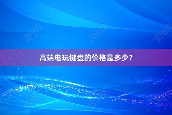 高端电玩键盘的价格是多少？