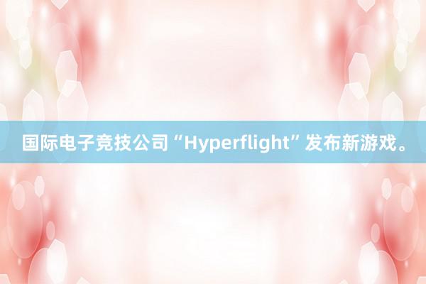 国际电子竞技公司“Hyperflight”发布新游戏。