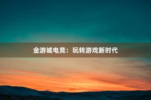 金游城电竞：玩转游戏新时代