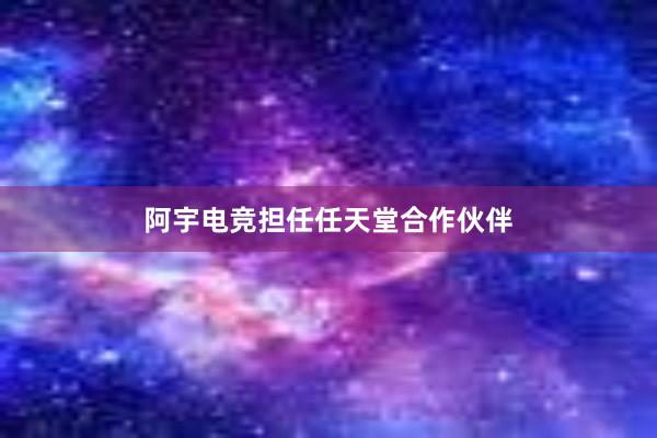 阿宇电竞担任任天堂合作伙伴